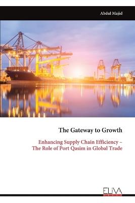 The Gateway to Growth: Enhancing Supply Chain Efficiency - The Role of Port Qasim in Global Trade - Abdul Majid - cover