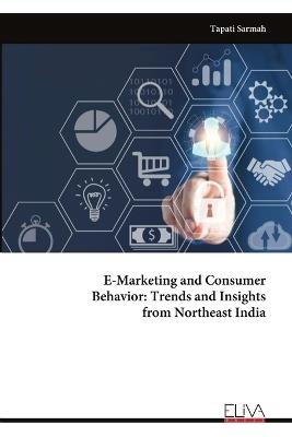 E-Marketing and Consumer Behavior: Trends and Insights from Northeast India - Tapati Sarmah - cover