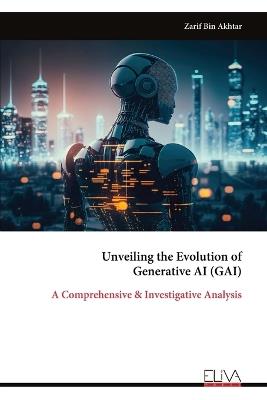 Unveiling the Evolution of Generative AI (GAI): A Comprehensive & Investigative Analysis - Zarif Bin Akhtar - cover