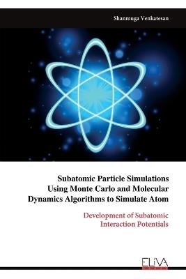 Subatomic Particle Simulations Using Monte Carlo and Molecular Dynamics Algorithms to Simulate Atom - Shanmuga Venkatesan - cover