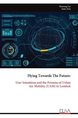 Flying Towards The Future: User Intentions and the Promise of UrbanAir Mobility (UAM) in Lombok - Dayoung Lee - cover