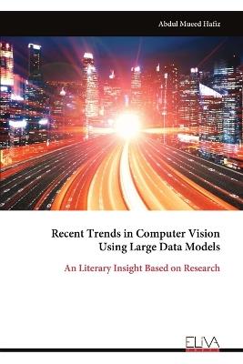 Recent Trends in Computer Vision Using Large Data Models: An Literary Insight Based on Research - Abdul Mueed Hafiz - cover