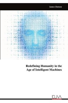 Redefining Humanity in the Age of Intelligent Machines - James Hutson - cover