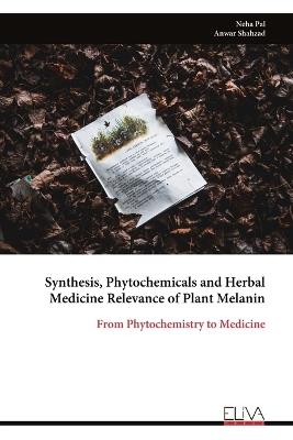 Synthesis, Phytochemicals and Herbal Medicine Relevance of Plant Melanin: From Phytochemistry to Medicine - Neha Pal - cover