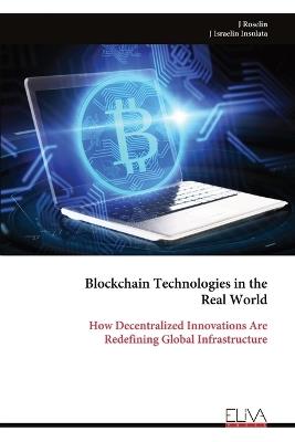 Blockchain Technologies in the Real World: How Decentralized Innovations Are Redefining Global Infrastructure - J Roselin - cover