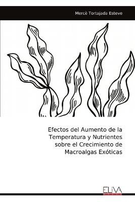 Efectos del Aumento de la Temperatura y Nutrientes sobre el Crecimiento de Macroalgas Exóticas - Mercè Tortajada Esteve - cover