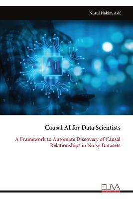 Causal AI for Data Scientists: A Framework to Automate Discovery of Causal Relationships in Noisy Datasets - Nurul Hakim Asif - cover