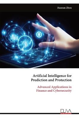 Artificial Intelligence for Prediction and Protection: Advanced Applications in Finance and Cybersecurity - Hanxun Zhou - cover