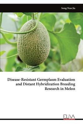 Disease-Resistant Germplasm Evaluation and Distant Hybridization Breeding Research in Melon - Song Nan Jia - cover