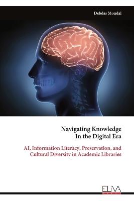 Navigating Knowledge In the Digital Era: AI, Information Literacy, Preservation, and Cultural Diversity in Academic Libraries - Debdas Mondal - cover