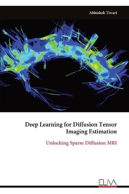 Deep Learning for Diffusion Tensor Imaging Estimation: Unlocking Sparse Diffusion MRI - Abhishek Tiwari - cover