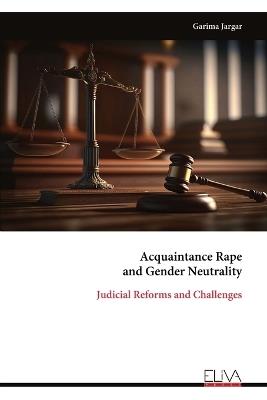 Acquaintance Rape and Gender Neutrality: Judicial Reforms and Challenges - Garima Jargar - cover