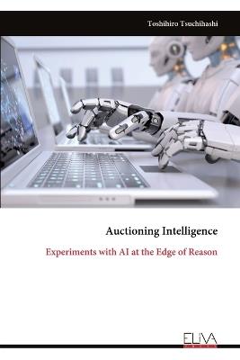 Auctioning Intelligence: Experiments with AI at the Edge of Reason - Toshihiro Tsuchihashi - cover