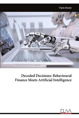 Decoded Decisions: Behavioural Finance Meets Artificial Intelligence - Vipin Benny - cover