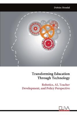 Transforming Education Through Technology: Robotics, AI, Teacher Development, and Policy Perspective - Debdas Mondal - cover