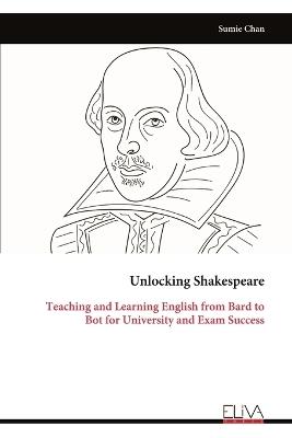 Unlocking Shakespeare: Teaching and Learning English from Bard to Bot for University and Exam Success - Sumie Chan - cover