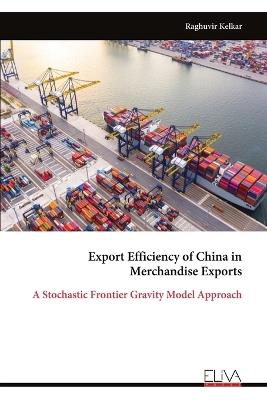 Export Efficiency of China in Merchandise Exports: A Stochastic Frontier Gravity Model Approach - Raghuvir Kelkar - cover