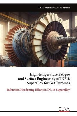 High-temperature Fatigue and Surface Engineering of IN718 Superalloy for Gas Turbines - Mohammed Asif Kattimani - cover