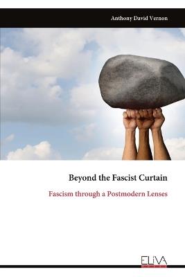 Beyond the Fascist Curtain: Fascism through a Postmodern Lenses - Anthony David Vernon - cover