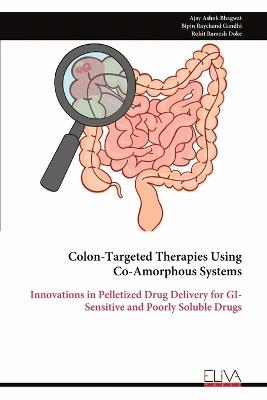 Colon-Targeted Therapies Using Co-Amorphous Systems: Innovations in Pelletized Drug Delivery for GI-Sensitive and Poorly Soluble Drugs - Ajay Ashok Bhagwat - cover