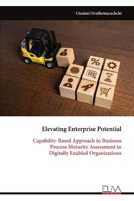 Elevating Enterprise Potential: Capability-Based Approach to Business Process Maturity Assessment in Digitally Enabled Organizations - Chalani Oruthotaarachchi - cover