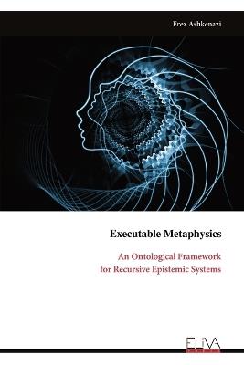 Executable Metaphysics: An Ontological Framework for Recursive Epistemic Systems - Erez Ashkenazi - cover
