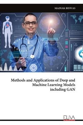 Methods and Applications of Deep and Machine Learning Models including GAN - Mainak Biswas - cover