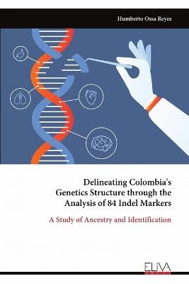 Delineating Colombia's Genetics Structure through the Analysis of 84 Indel Markers - Humberto Ossa Reyes - cover