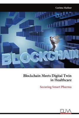 Blockchain Meets Digital Twin in Healthcare: Securing Smart Pharma - Garima Mathur - cover