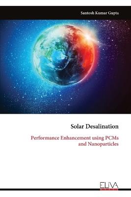 Solar Desalination: Performance Enhancement using PCMs and Nanoparticles - Santosh Kumar Gupta - cover
