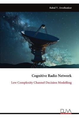 Cognitive Radio Network: Low Complexity Channel Decision Modelling - Rahul V Awathankar - cover