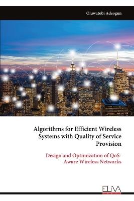 Algorithms for Efficient Wireless Systems with Quality of Service Provision: Design and Optimization of QoS- Aware Wireless Networks - Oluwatobi Adeogun - cover