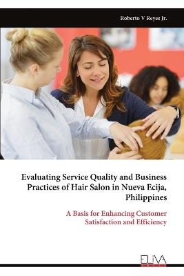 Evaluating Service Quality and Business Practices of Hair Salon in Nueva Ecija, Philippines: A Basis for Enhancing Customer Satisfaction and Efficiency - Roberto V Reyes - cover