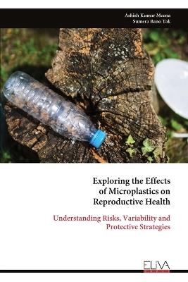 Exploring the Effects of Microplastics on Reproductive Health: Understanding Risks, Variability and Protective Strategies - Ashish Kumar Meena - cover
