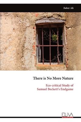There is No More Nature: Eco-critical Study of Samuel Beckett's Endgame - Baber Ali - cover