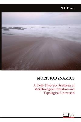 Morphodynamics: A Field-Theoretic Synthesis of Morphological Evolution and Typological Universals - Maks Panner - cover