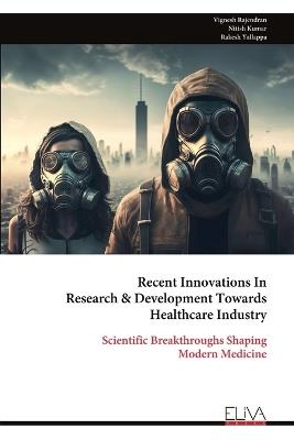 Recent Innovations In Research & Development Towards Healthcare Industry: Scientific Breakthroughs Shaping Modern Medicine - Vignesh Rajendran - cover