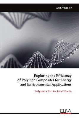 Exploring the Efficiency of Polymer Composites for Energy and Environmental Applications: Polymers for Societal Needs - Arun Varghese - cover
