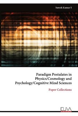 Paradigm Postulates in Physics/Cosmology and Psychology/Cognitive Mind Sciences: Paper Collections - Suresh Kumar S - cover