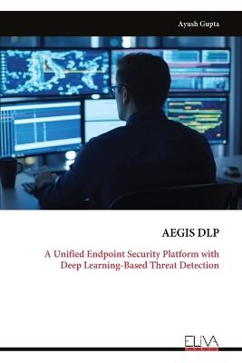 Aegis Dlp: A Unified Endpoint Security Platform with Deep Learning-Based Threat Detection - Ayush Gupta - cover