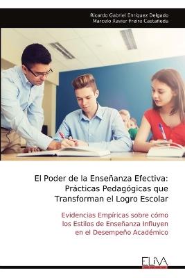 El Poder de la Enseñanza Efectiva: Prácticas Pedagógicas que Transforman el Logro Escolar: Evidencias Empíricas sobre cómo los Estilos de Enseñanza Influyen en el Desempeño Académico - Ricardo Gabriel Enríquez Delgado - cover
