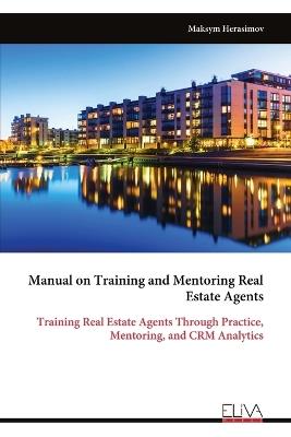 Manual on Training and Mentoring Real Estate Agents: Training Real Estate Agents Through Practice, Mentoring, and CRM Analytics - Maksym Herasimov - cover