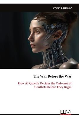 The War Before the War: How AI Quietly Decides the Outcome of Conflicts Before They Begin - Pranav Bhatnagar - cover