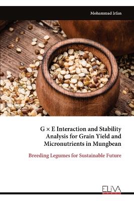 G × E Interaction and Stability Analysis for Grain Yield and Micronutrients in Mungbean: Breeding Legumes for Sustainable Future - Mohammad Irfan - cover