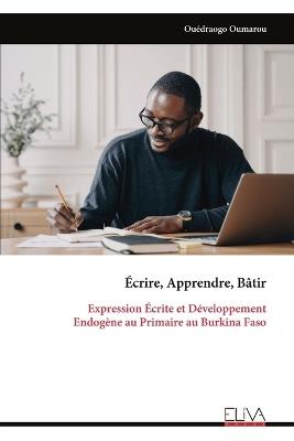 Écrire, Apprendre, Bâtir: Expression Écrite et Développement Endogène au Primaire au Burkina Faso - Ouédraogo Oumarou - cover