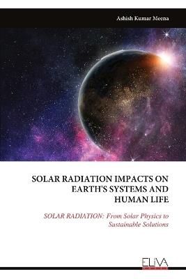 Solar Radiation Impacts on Earth's Systems and Human Life: SOLAR RADIATION: From Solar Physics to Sustainable Solutions - Ashish Kumar Meena - cover