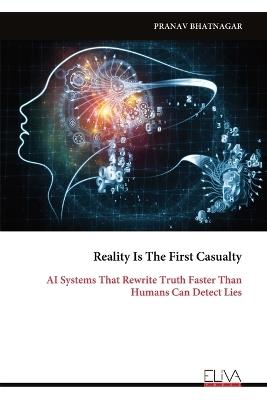 Reality Is The First Casualty: AI Systems That Rewrite Truth Faster Than Humans Can Detect Lies - Pranav Bhatnagar - cover