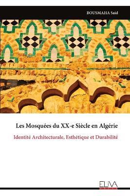 Les Mosquées du XX-e Siècle en Algérie: Identité Architecturale, Esthétique et Durabilité - Bousmaha Said - cover