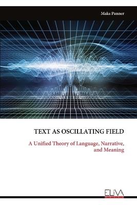 Text as Oscillating Field: A Unified Theory of Language, Narrative, and Meaning - Maks Panner - cover