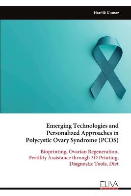 Emerging Technologies and Personalized Approaches in Polycystic Ovary Syndrome (PCOS): Bioprinting, Ovarian Regeneration, Fertility Assistance through 3D Printing, Diagnostic Tools, Diet - Hardik Kumar - cover